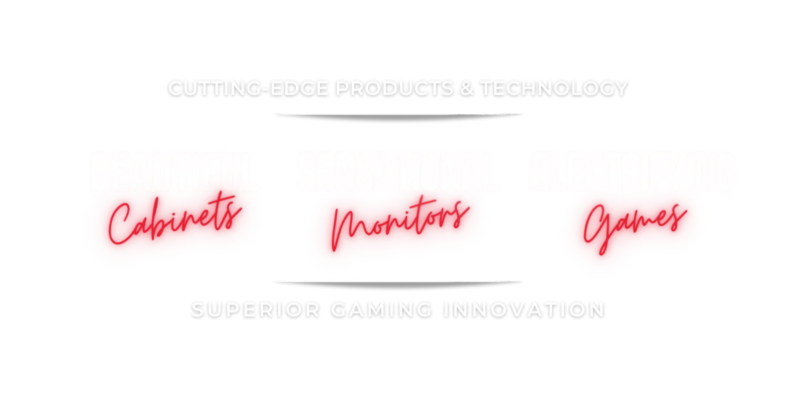 Cutting-edge products and technology: beautiful cabinets, sensational monitors, electrifying games